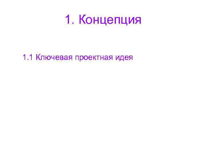 1. Концепция 1. 1 Ключевая проектная идея 1. Концепция 1. 1 Ключевая проектная идея