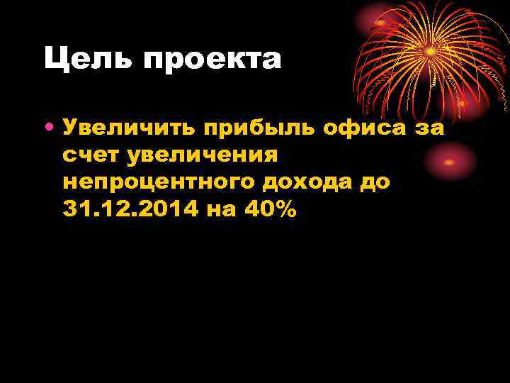 Цель проекта  • Увеличить прибыль офиса за  счет увеличения  непроцентного дохода