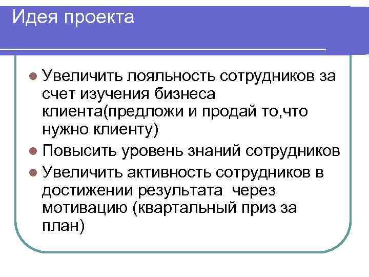 Идея проекта  l Увеличить лояльность сотрудников за  счет изучения бизнеса  клиента(предложи