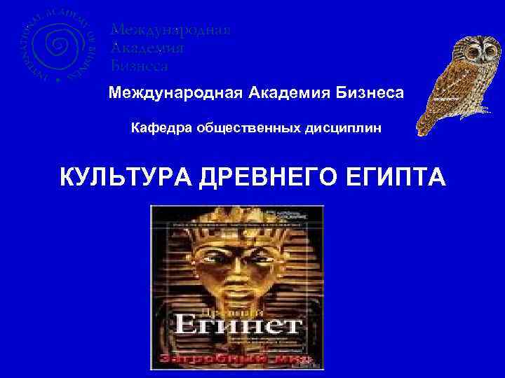   Международная Академия Бизнеса  Кафедра общественных дисциплин  КУЛЬТУРА ДРЕВНЕГО ЕГИПТА 