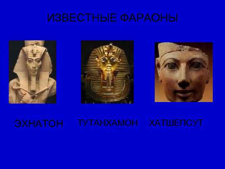  ИЗВЕСТНЫЕ ФАРАОНЫ ЭХНАТОН  ТУТАНХАМОН ХАТШЕПСУТ 