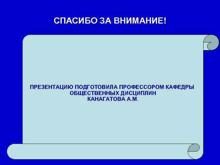  СПАСИБО ЗА ВНИМАНИЕ! ПРЕЗЕНТАЦИЮ ПОДГОТОВИЛА ПРОФЕССОРОМ КАФЕДРЫ  ОБЩЕСТВЕННЫХ ДИСЦИПЛИН   