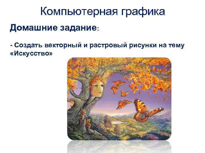   Компьютерная графика Домашние задание: - Создать векторный и растровый рисунки на тему