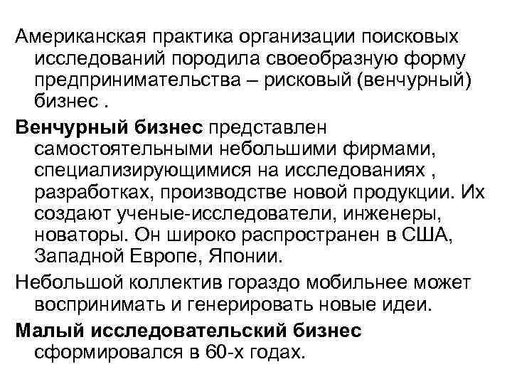 Американская практика организации поисковых исследований породила своеобразную форму предпринимательства – рисковый (венчурный) Американская практика организации поисковых исследований породила своеобразную форму предпринимательства – рисковый (венчурный)