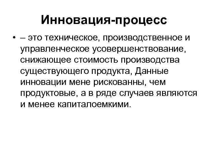 Инновация-процесс • – это техническое, производственное и управленческое усовершенствование, снижающее стоимость Инновация-процесс • – это техническое, производственное и управленческое усовершенствование, снижающее стоимость