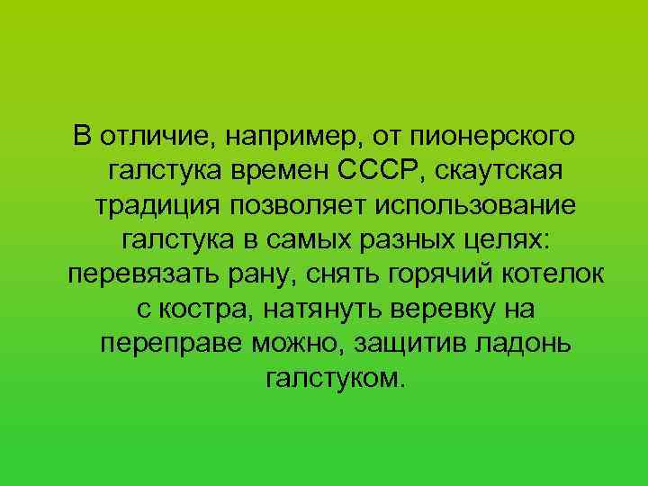 В отличие, например, от пионерского  галстука времен СССР, скаутская  традиция позволяет использование