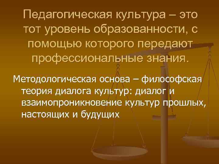  Педагогическая культура – это тот уровень образованности, с  помощью которого передают 