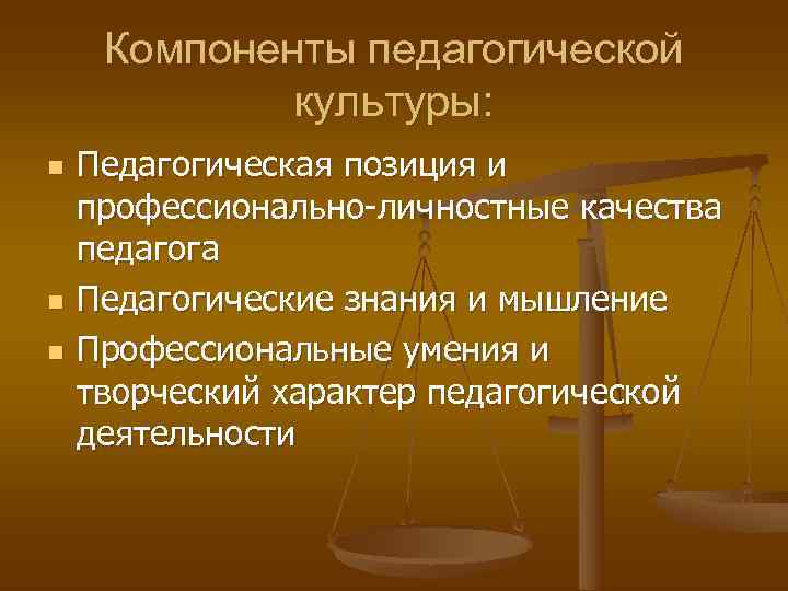  Компоненты педагогической   культуры: n  Педагогическая позиция и профессионально-личностные качества педагога