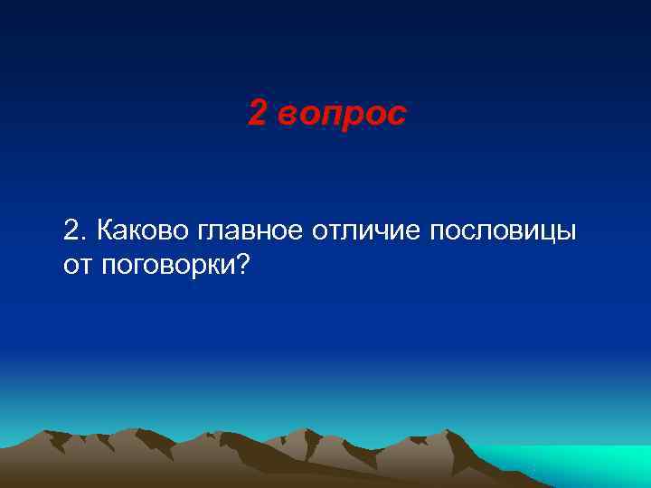   2 вопрос  2. Каково главное отличие пословицы от поговорки?  