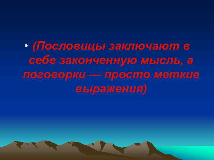  • (Пословицы заключают в  себе законченную мысль, а поговорки — просто меткие