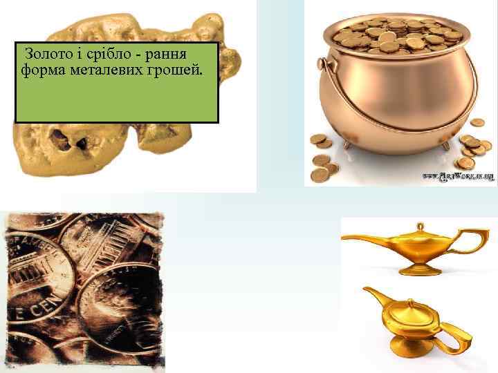 Золото і срібло - рання форма металевих грошей. Золото і срібло - рання форма металевих грошей.