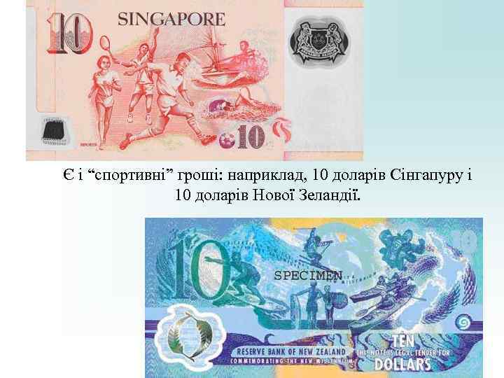 Є і “спортивні” гроші: наприклад, 10 доларів Сінгапуру і 10 доларів Нової Є і “спортивні” гроші: наприклад, 10 доларів Сінгапуру і 10 доларів Нової