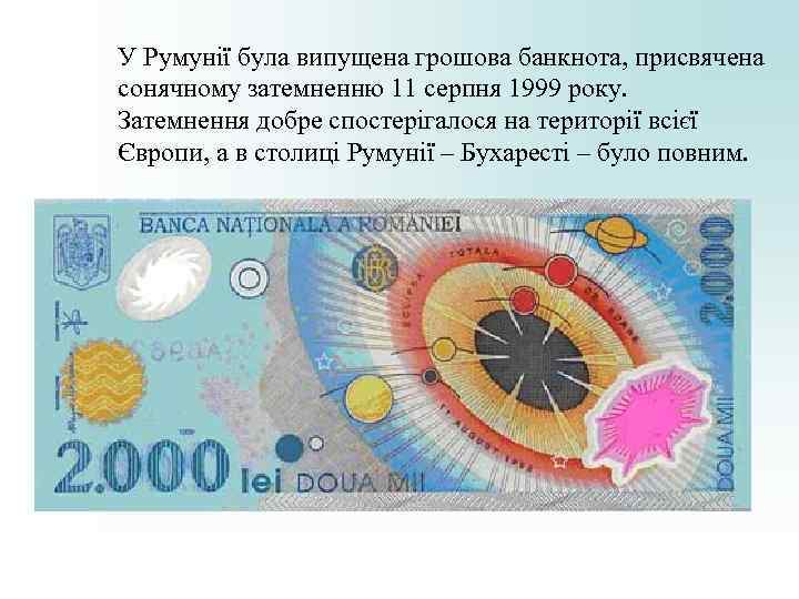 У Румунії була випущена грошова банкнота, присвячена сонячному затемненню 11 серпня 1999 року. У Румунії була випущена грошова банкнота, присвячена сонячному затемненню 11 серпня 1999 року.
