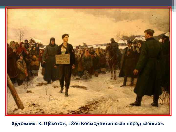 Художник: К. Щёкотов, «Зоя Космодемьянская перед казнью» . Художник: К. Щёкотов, «Зоя Космодемьянская перед казнью» .