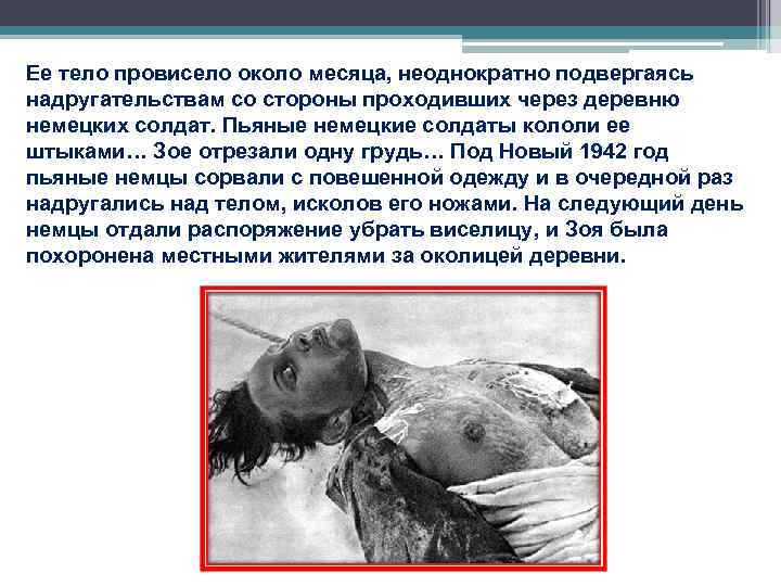 Ее тело провисело около месяца, неоднократно подвергаясь надругательствам со стороны проходивших через деревню немецких Ее тело провисело около месяца, неоднократно подвергаясь надругательствам со стороны проходивших через деревню немецких