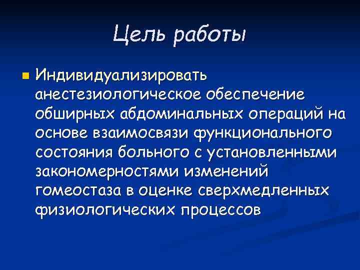  Цель работы n  Индивидуализировать анестезиологическое обеспечение обширных абдоминальных операций на основе