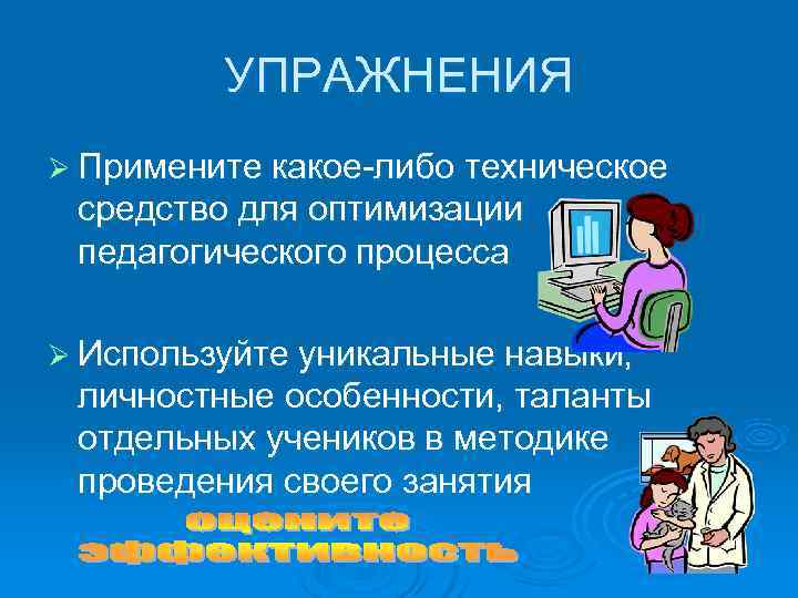    УПРАЖНЕНИЯ Ø Примените какое-либо техническое средство для оптимизации педагогического процесса Ø