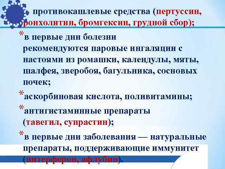  противокашлевые средства (пертуссин, бронхолитин, бромгексин, грудной сбор); *в первые дни болезни  рекомендуются