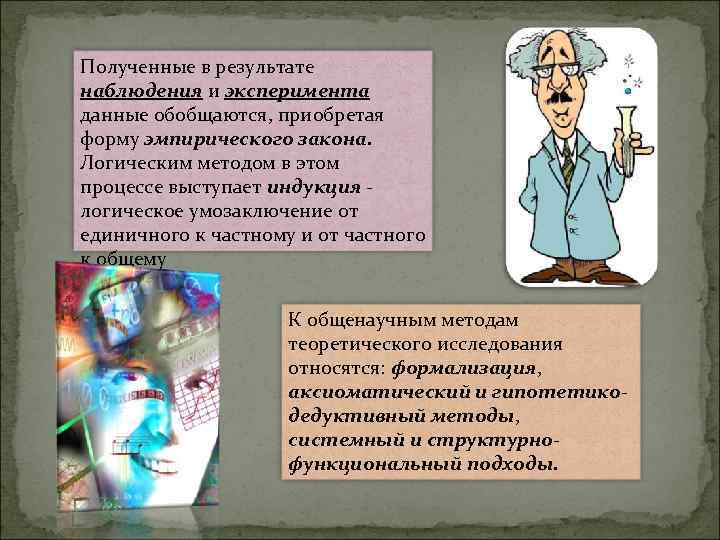 Полученные в результате наблюдения и эксперимента данные обобщаются, приобретая форму эмпирического закона. Логическим методом