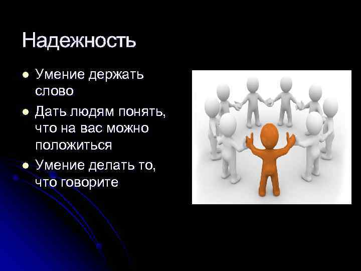 Надежность l  Умение держать слово l  Дать людям понять, что на вас