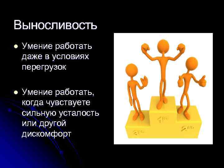Выносливость l  Умение работать даже в условиях перегрузок l  Умение работать, когда