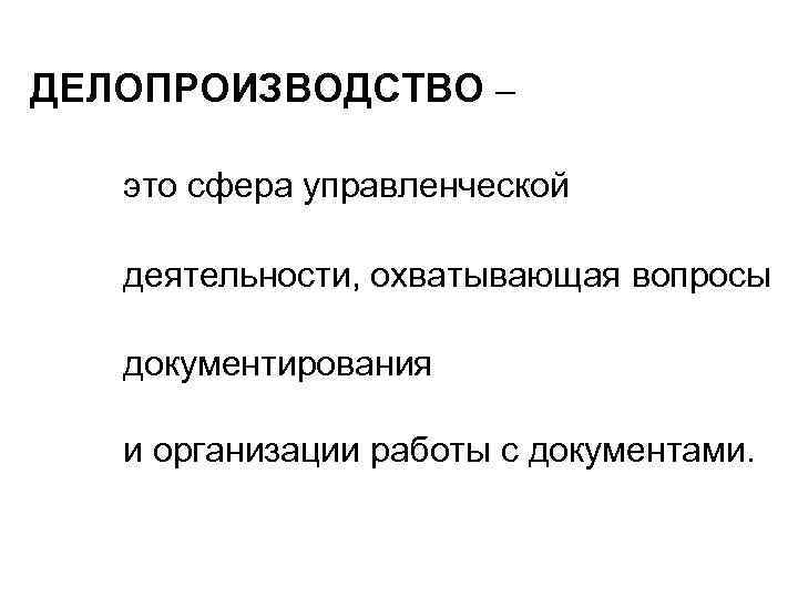 ДЕЛОПРОИЗВОДСТВО – это сфера управленческой деятельности, охватывающая вопросы документирования и организации работы с документами.