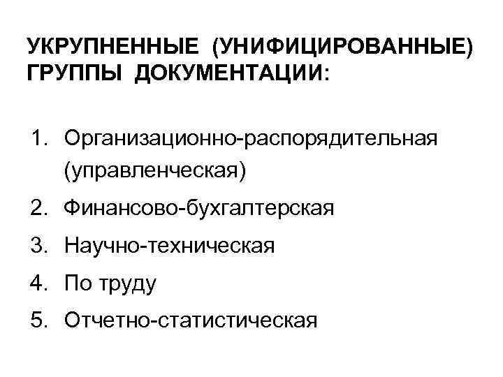 УКРУПНЕННЫЕ (УНИФИЦИРОВАННЫЕ) ГРУППЫ ДОКУМЕНТАЦИИ:  1. Организационно-распорядительная  (управленческая) 2. Финансово-бухгалтерская 3. Научно-техническая 4.