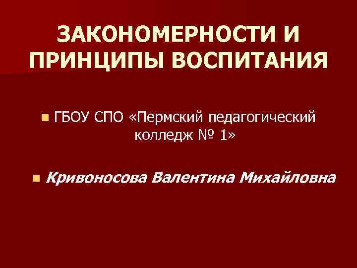  ЗАКОНОМЕРНОСТИ И ПРИНЦИПЫ ВОСПИТАНИЯ n  ГБОУ СПО «Пермский педагогический   