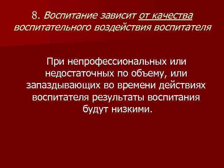   8. Воспитание зависит от качества воспитательного воздействия воспитателя   При непрофессиональных