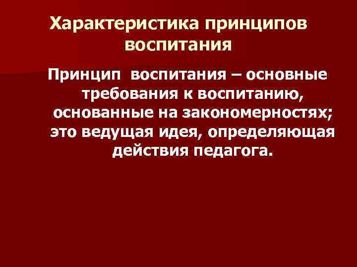 Характеристика принципов  воспитания Принцип воспитания – основные требования к воспитанию, основанные на закономерностях;
