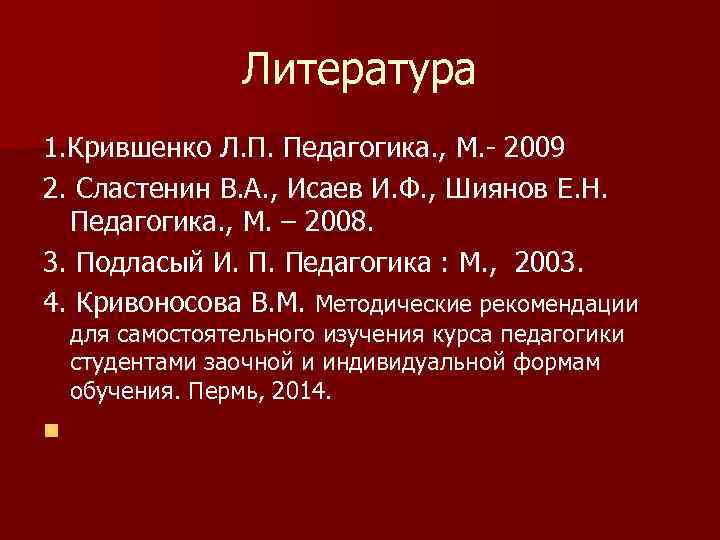    Литература 1. Крившенко Л. П. Педагогика. , М. - 2009 2.
