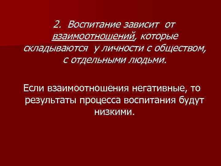  2. Воспитание зависит от  взаимоотношений, которые складываются у личности с обществом, 
