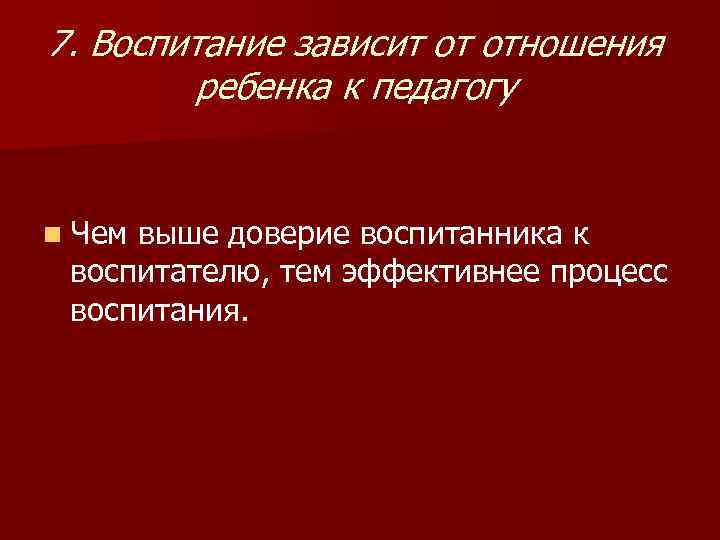 7. Воспитание зависит от отношения   ребенка к педагогу  n Чемвыше доверие