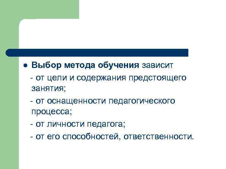 l  Выбор метода обучения зависит  от цели и содержания предстоящего занятия; 