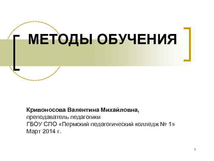 МЕТОДЫ ОБУЧЕНИЯ  Кривоносова Валентина Михайловна, преподаватель педагогики ГБОУ СПО «Пермский педагогический колледж №