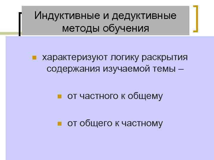 Индуктивные и дедуктивные методы обучения  n  характеризуют логику раскрытия  содержания изучаемой