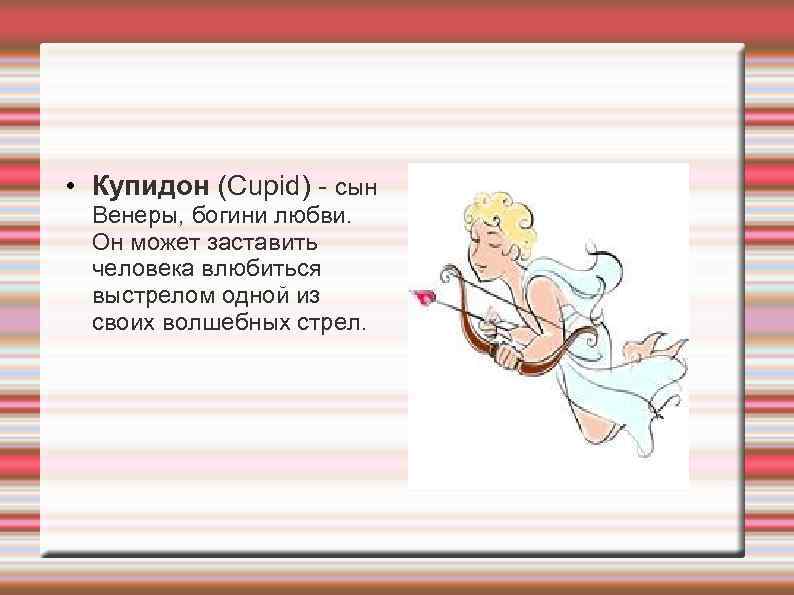  • Купидон (Cupid) - cын  Венеры, богини любви. Он может заставить 