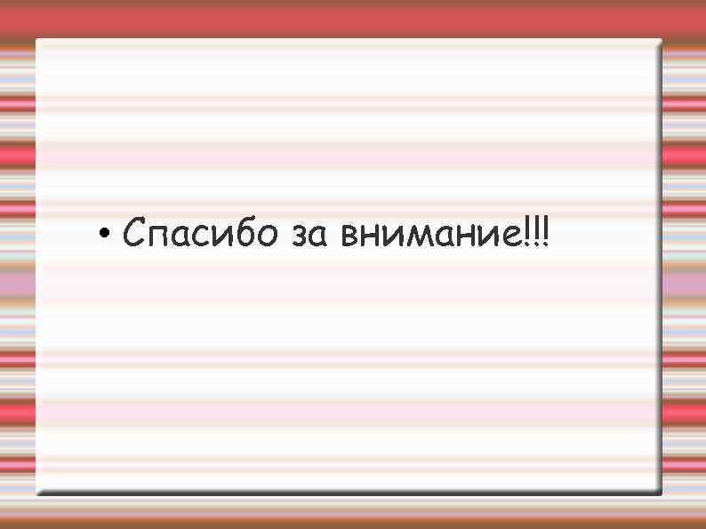  • Спасибо за внимание!!! 