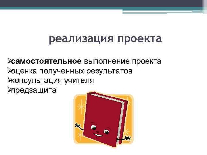    реализация проекта Øсамостоятельное выполнение проекта Øоценка полученных результатов Øконсультация учителя Øпредзащита