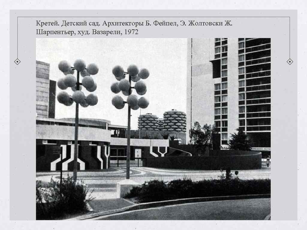 Кретей. Детский сад. Архитекторы Б. Фейпел, Э. Жолтовски Ж. Шарпентьер, худ. Вазарели, 1972 Кретей. Детский сад. Архитекторы Б. Фейпел, Э. Жолтовски Ж. Шарпентьер, худ. Вазарели, 1972