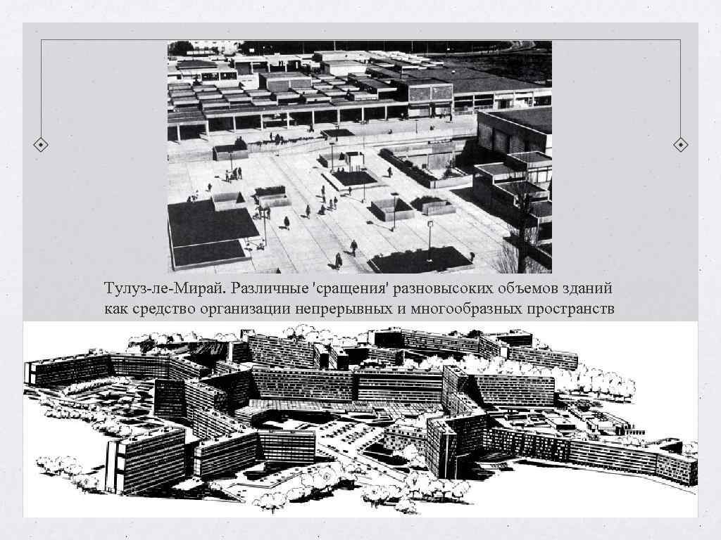 Тулуз-ле-Мирай. Различные 'сращения' разновысоких объемов зданий как средство организации непрерывных и многообразных пространств Тулуз-ле-Мирай. Различные 'сращения' разновысоких объемов зданий как средство организации непрерывных и многообразных пространств