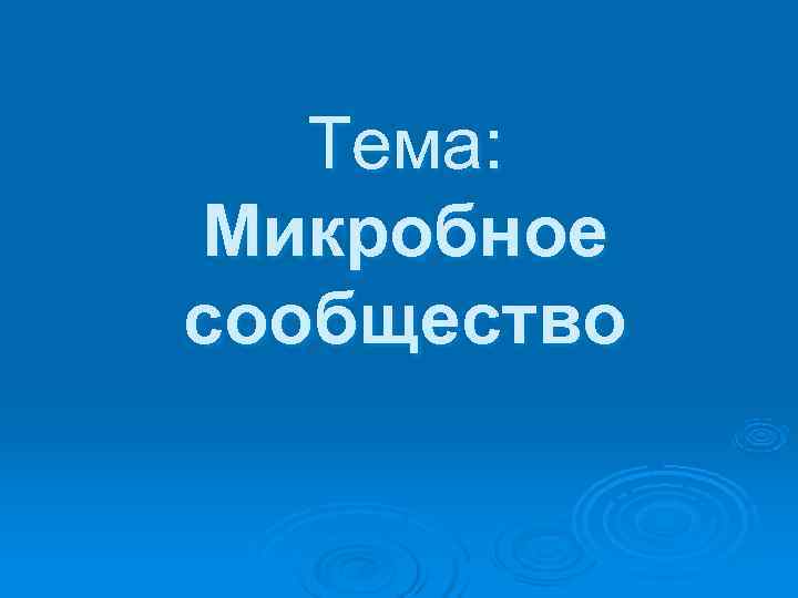   Тема: Микробное сообщество 