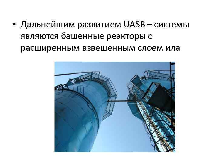  • Дальнейшим развитием UASB – системы  являются башенные реакторы с  расширенным