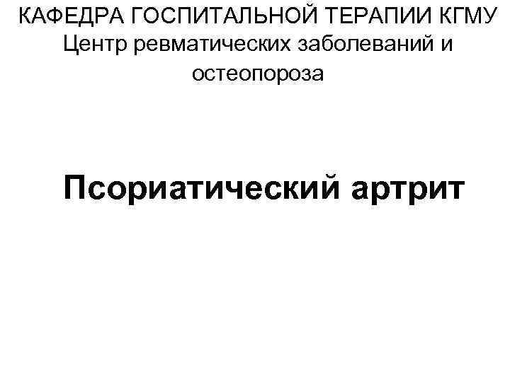 КАФЕДРА ГОСПИТАЛЬНОЙ ТЕРАПИИ КГМУ  Центр ревматических заболеваний и   остеопороза  Псориатический