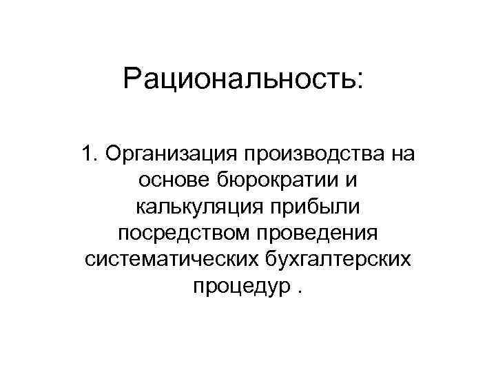   Рациональность:  1. Организация производства на  основе бюрократии и калькуляция прибыли