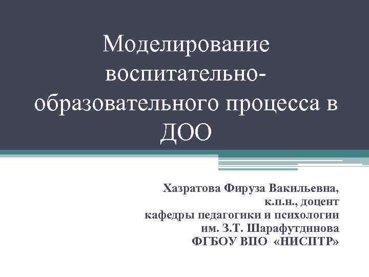  Моделирование  воспитательно- образовательного процесса в  ДОО   Хазратова Фируза Вакильевна,