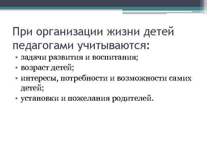 При организации жизни детей педагогами учитываются:  • задачи развития и воспитания;  •