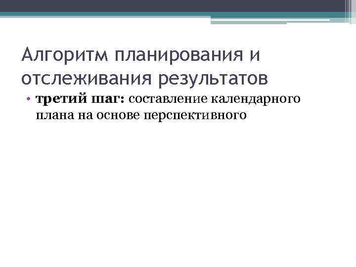 Алгоритм планирования и отслеживания результатов • третий шаг: составление календарного  плана на основе