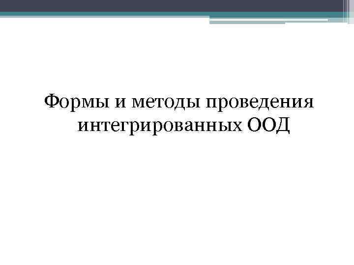 Формы и методы проведения  интегрированных ООД 