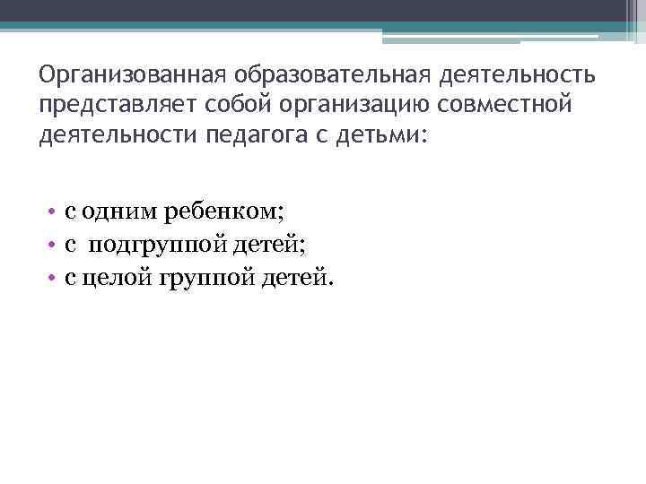 Организованная образовательная деятельность представляет собой организацию совместной деятельности педагога с детьми: • с одним